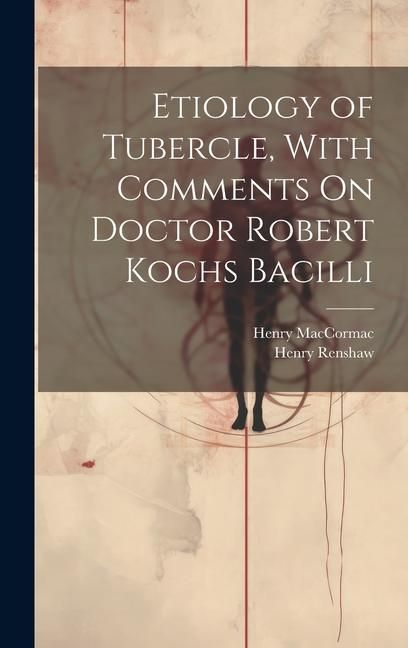 Produktbild: Etiology of Tubercle, With Comments On Doctor Robert Kochs Bacilli