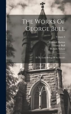 Produktbild: The Works Of George Bull: D. D., Lord Bishop Of St. David's; Volume 4