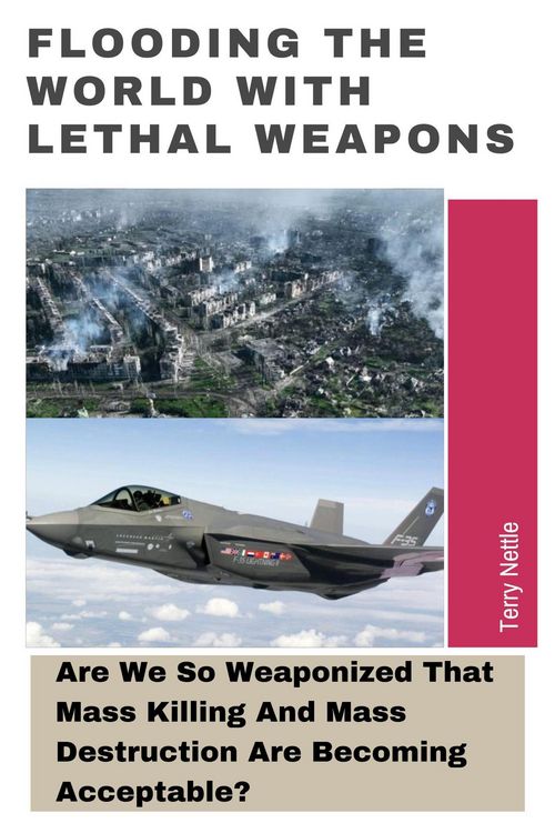 Produktbild: Flooding The World With Lethal Weapons: Are We So Weaponized That Mass Killing And Mass Destruction Are Becoming Acceptable?