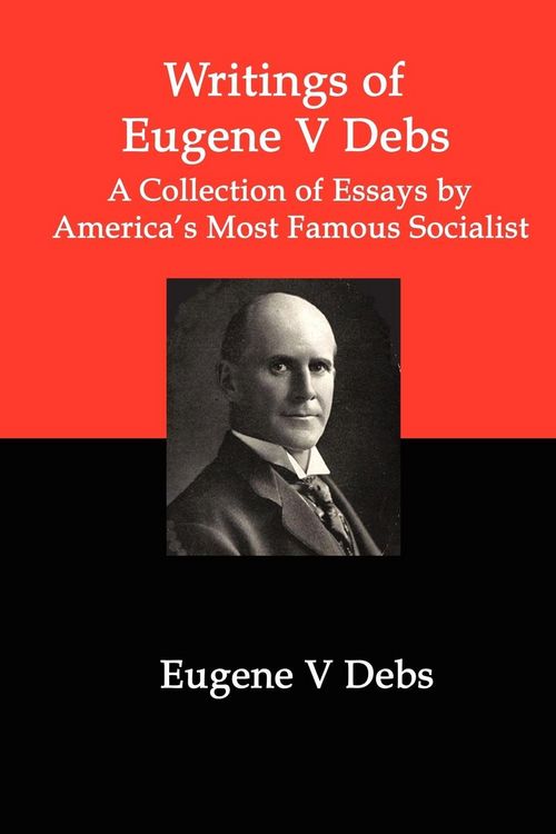 Produktbild: Writings of Eugene V Debs: A Collection of Essays by America's Most Famous Socialist