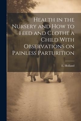 Produktbild: Health in the Nursery and How to Feed and Clothe a Child With Observations on Painless Parturition
