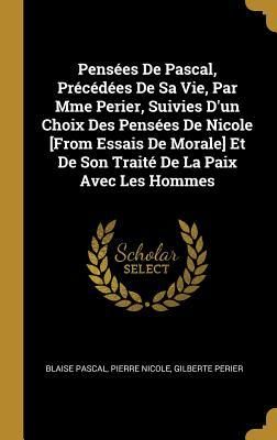 Produktbild: Pens&eacute;es De Pascal, Pr&eacute;c&eacute;d&eacute;es De Sa Vie, Par Mme Perier, Suivies D'un Choix Des Pens&eacute;es De Nicole [From Essais De Morale] Et De Son Trait&eacute; De La Paix A