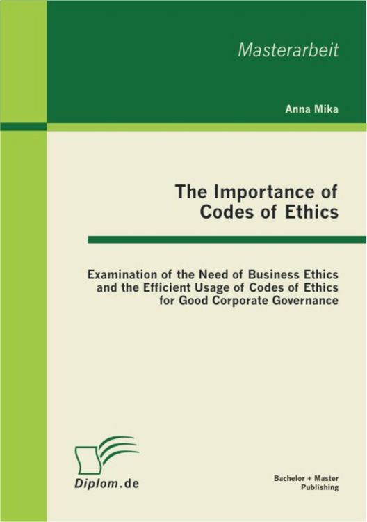 Produktbild: The Importance of Codes of Ethics: Examination of the Need of Business Ethics and the Efficient Usage of Codes of Ethics for Good Corporate Governance