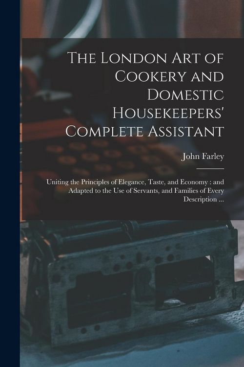 Produktbild: The London art of Cookery and Domestic Housekeepers' Complete Assistant: Uniting the Principles of Elegance, Taste, and Economy: and Adapted to the us