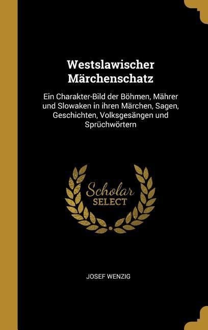 Produktbild: Westslawischer M&auml;rchenschatz: Ein Charakter-Bild Der B&ouml;hmen, M&auml;hrer Und Slowaken in Ihren M&auml;rchen, Sagen, Geschichten, Volksges&auml;ngen Und Spr&uuml;chw&ouml;rte