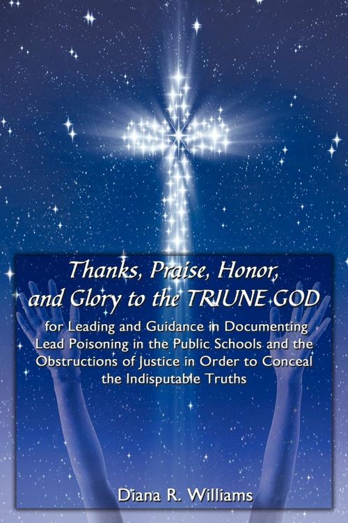Produktbild: Thanks, Praise, Honor, and Glory to the TRIUNE GOD for Leading and Guidance in Documenting Lead Poisoning in the Public Schools and the Obstructions o