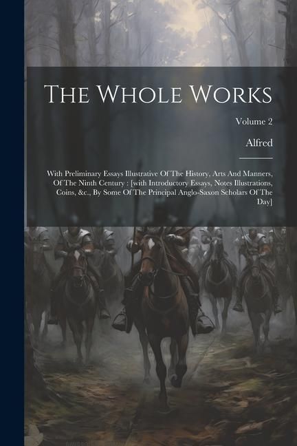 Produktbild: The Whole Works: With Preliminary Essays Illustrative Of The History, Arts And Manners, Of The Ninth Century: [with Introductory Essays