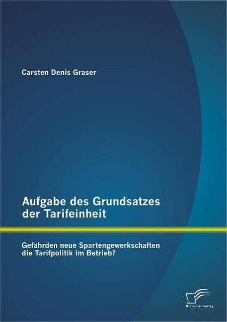 Produktbild: Aufgabe des Grundsatzes der Tarifeinheit: Gef&auml;hrden neue Spartengewerkschaften die Tarifpolitik im Betrieb?
