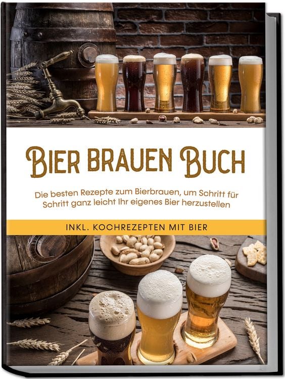 Produktbild: Bier brauen Buch: Die besten Rezepte zum Bierbrauen, um Schritt f&uuml;r Schritt ganz leicht Ihr eigenes Bier herzustellen - inkl. Kochrezepten mit Bier
