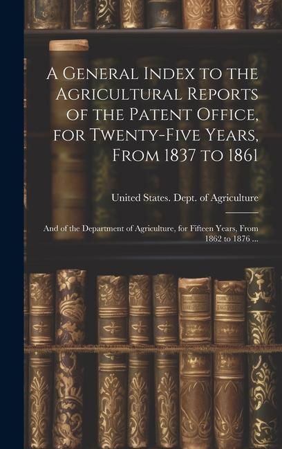 Produktbild: A General Index to the Agricultural Reports of the Patent Office, for Twenty-five Years, From 1837 to 1861; and of the Department of Agriculture, for