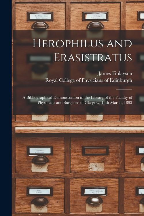 Produktbild: Herophilus and Erasistratus: a Bibliographical Demonstration in the Library of the Faculty of Physicians and Surgeons of Glasgow, 16th March, 1893