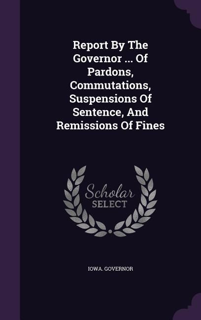 Produktbild: Report By The Governor ... Of Pardons, Commutations, Suspensions Of Sentence, And Remissions Of Fines
