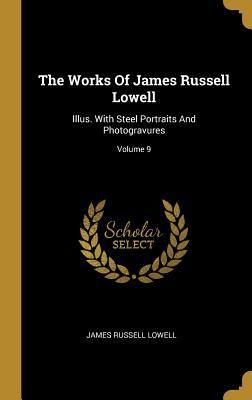 Produktbild: The Works Of James Russell Lowell: Illus. With Steel Portraits And Photogravures; Volume 9