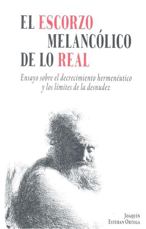 Produktbild: El escorzo melanc&oacute;lico de lo real : ensayo sobre el decrecimiento hermen&eacute;utico y los l&iacute;mites de la desnudez