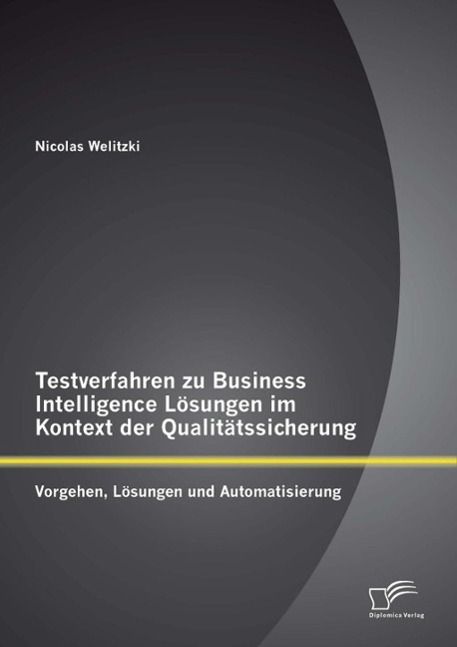 Produktbild: Testverfahren zu Business Intelligence L&ouml;sungen im Kontext der Qualit&auml;tssicherung: Vorgehen, L&ouml;sungen und Automatisierung