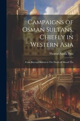 Produktbild: Campaigns of Osman Sultans, Chiefly in Western Asia: From Bayezyd Ildirim to The Death of Murad The