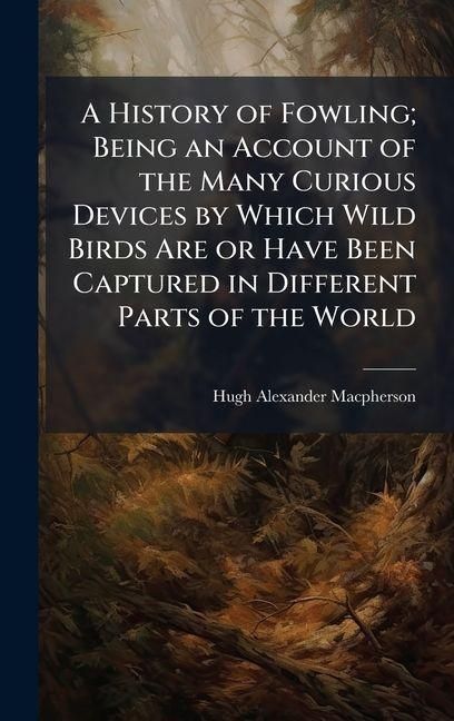 Produktbild: A History of Fowling; Being an Account of the Many Curious Devices by Which Wild Birds Are or Have Been Captured in Different Parts of the World
