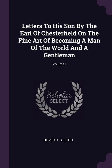 Produktbild: Letters To His Son By The Earl Of Chesterfield On The Fine Art Of Becoming A Man Of The World And A Gentleman; Volume I