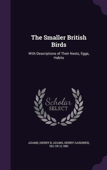 Produktbild: The Smaller British Birds: With Descriptions of Their Nests, Eggs, Habits