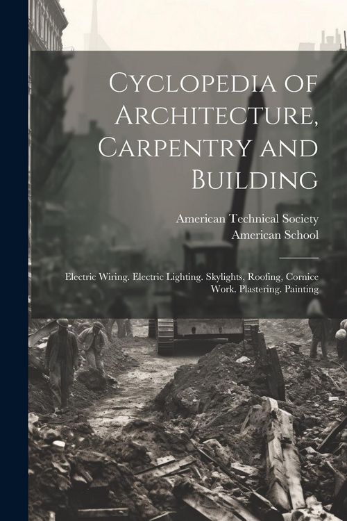 Produktbild: Cyclopedia of Architecture, Carpentry and Building: Electric Wiring. Electric Lighting. Skylights, Roofing, Cornice Work. Plastering. Painting