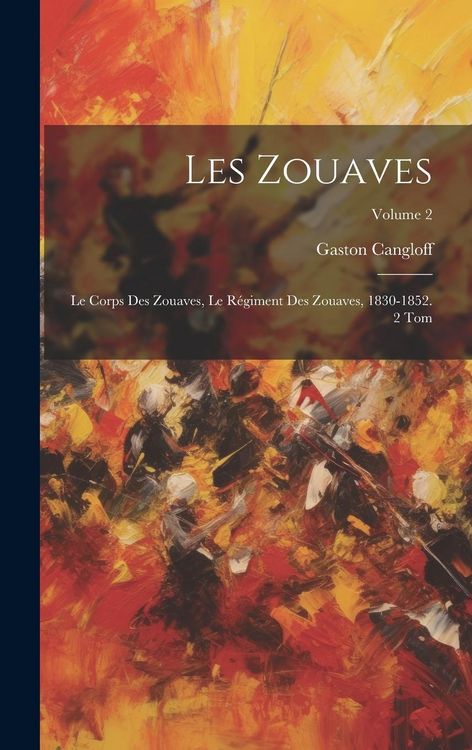 Produktbild: Les Zouaves: Le Corps Des Zouaves, Le R&eacute;giment Des Zouaves, 1830-1852. 2 Tom; Volume 2