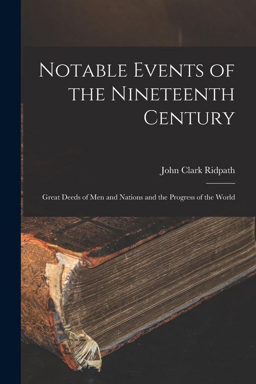 Produktbild: Notable Events of the Nineteenth Century: Great Deeds of Men and Nations and the Progress of the World