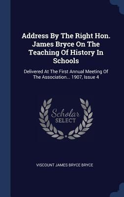 Produktbild: Address By The Right Hon. James Bryce On The Teaching Of History In Schools: Delivered At The First Annual Meeting Of The Association... 1907, Issue 4