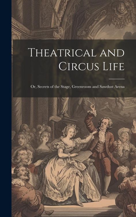 Produktbild: Theatrical and Circus Life: Or, Secrets of the Stage, Greenroom and Sawdust Arena