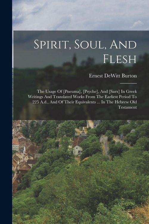 Produktbild: Spirit, Soul, And Flesh: The Usage Of [pneuma], [psyche], And [sarx] In Greek Writings And Translated Works From The Earliest Period To 225 A.d