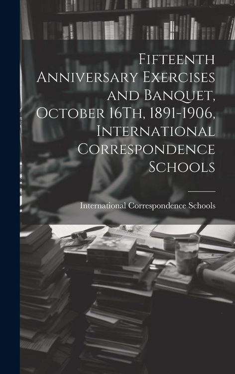 Produktbild: Fifteenth Anniversary Exercises and Banquet, October 16Th, 1891-1906, International Correspondence Schools