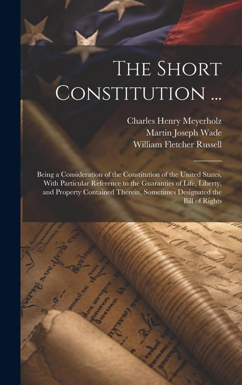 Produktbild: The Short Constitution ...: Being a Consideration of the Constitution of the United States, With Particular Reference to the Guaranties of Life, L