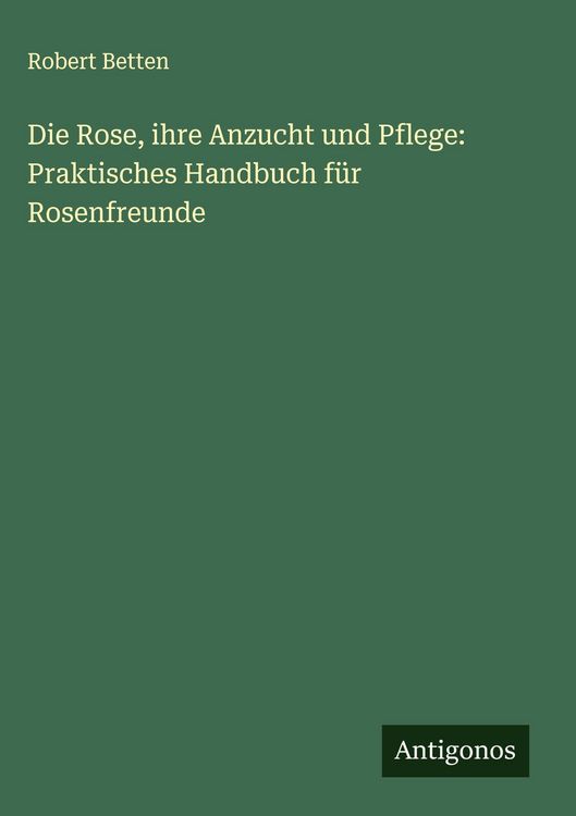 Produktbild: Die Rose, ihre Anzucht und Pflege: Praktisches Handbuch f&uuml;r Rosenfreunde