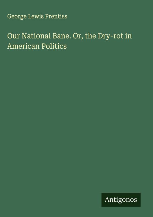 Produktbild: Our National Bane. Or, the Dry-rot in American Politics