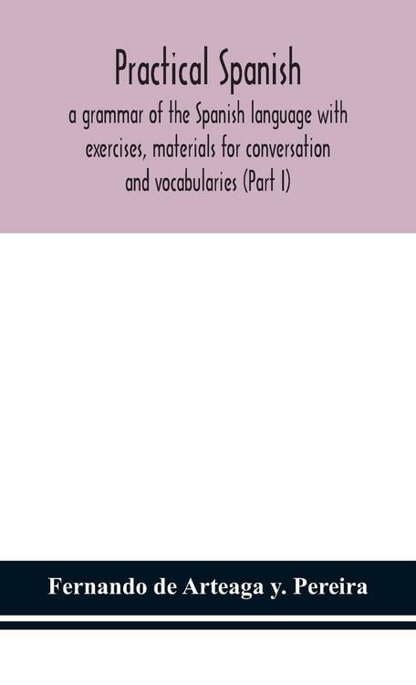 Produktbild: Practical Spanish, A Grammar Of The Spanish Language With Exercises, Materials For Conversation And Vocabularies (Part I)