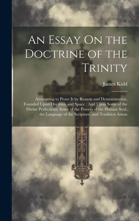 Produktbild: An Essay On the Doctrine of the Trinity: Attempting to Prove It by Reason and Demonstration, Founded Upon Duration and Space: And Upon Some of the Div