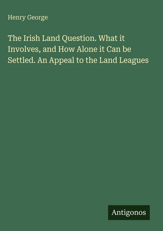 Produktbild: The Irish Land Question. What it Involves, and How Alone it Can be Settled. An Appeal to the Land Leagues