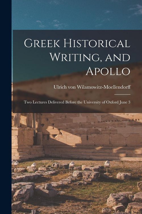 Produktbild: Greek Historical Writing, and Apollo: Two Lectures Delivered Before the University of Oxford June 3