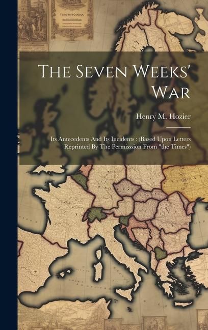 Produktbild: The Seven Weeks' War: Its Antecedents And Its Incidents: (based Upon Letters Reprinted By The Permisssion From "the Times")