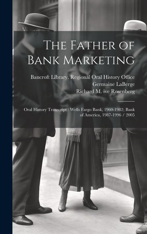 Produktbild: The Father of Bank Marketing: Oral History Transcript: Wells Fargo Bank, 1960-1982; Bank of America, 1987-1996 / 2005