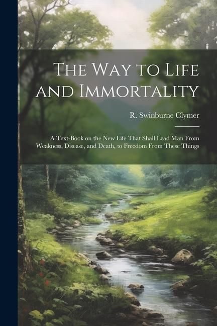 Produktbild: The Way to Life and Immortality; a Text-book on the New Life That Shall Lead Man From Weakness, Disease, and Death, to Freedom From These Things
