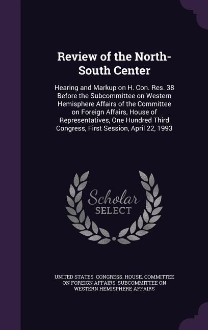 Produktbild: Review of the North-South Center: Hearing and Markup on H. Con. Res. 38 Before the Subcommittee on Western Hemisphere Affairs of the Committee on Fore