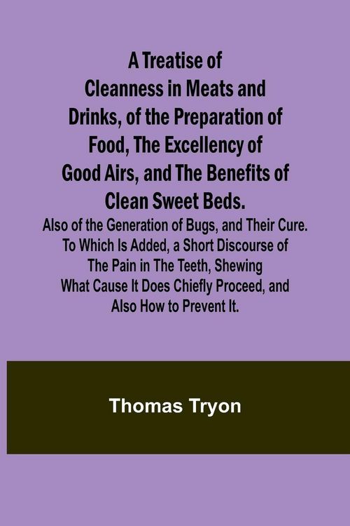 Produktbild: A Treatise of Cleanness in Meats and Drinks, of the Preparation of Food, the Excellency of Good Airs, and the Benefits of Clean Sweet Beds. Also of th