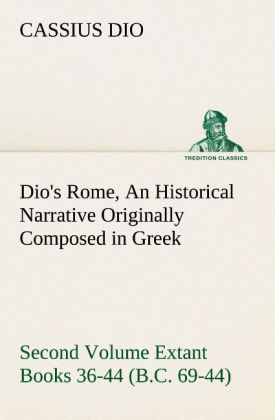 Produktbild: Dio's Rome, Volume 2 An Historical Narrative Originally Composed in Greek During the Reigns of Septimius Severus, Geta and Caracalla, Macrinus, Elagabalus and Alexander Severus and Now Presented in English Form. Second Volume Extant Books 36-44 (B.C. 69-44).