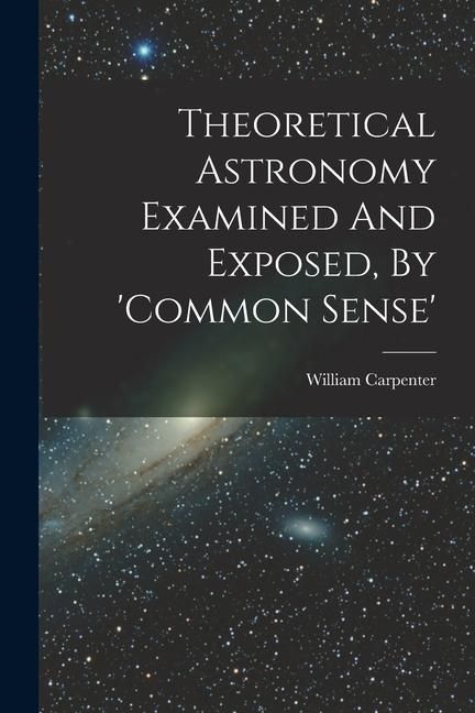 Produktbild: Theoretical Astronomy Examined And Exposed, By 'common Sense'