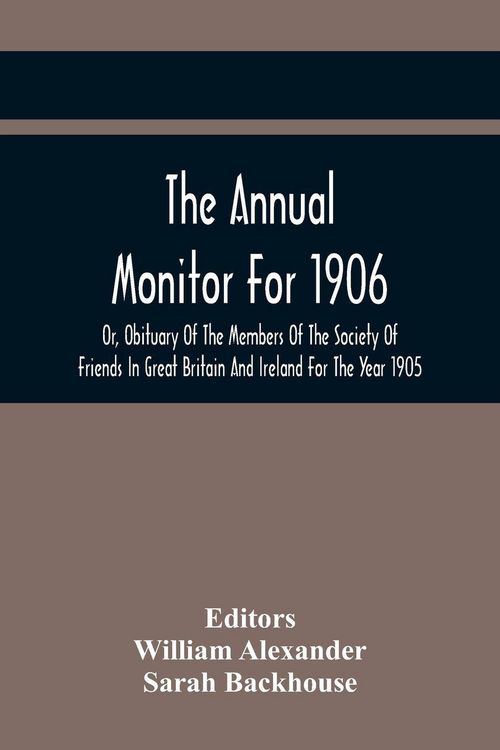 Produktbild: The Annual Monitor For 1906 Or, Obituary Of The Members Of The Society Of Friends In Great Britain And Ireland For The Year 1905