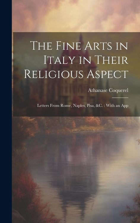 Produktbild: The Fine Arts in Italy in Their Religious Aspect: Letters From Rome, Naples, Pisa, &c.: With an App