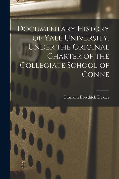Produktbild: Documentary History of Yale University, Under the Original Charter of the Collegiate School of Conne