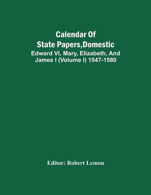 Produktbild: Calendar Of State Papers, Domestic. Edward Vi, Mary, Elizabeth, And James I (Volume I) 1547-1580