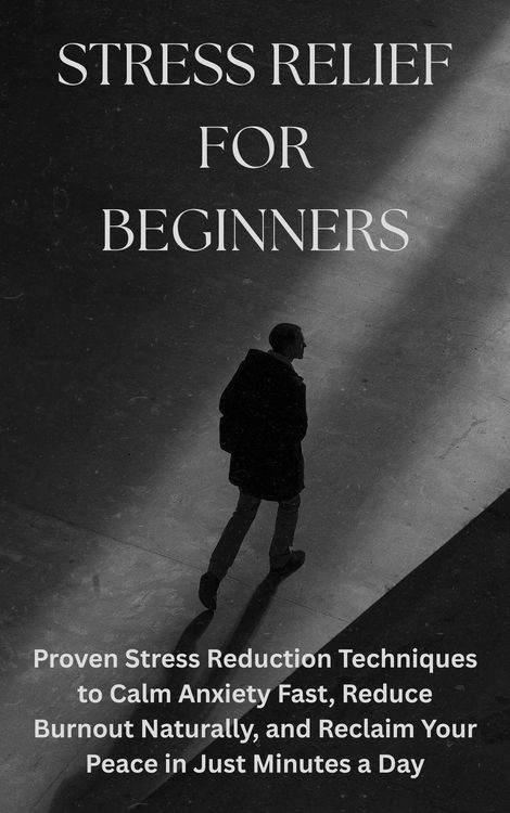 Produktbild: Stress Relief for Beginners: Proven Stress Reduction Techniques to Calm Anxiety Fast, Reduce Burnout Naturally, and Reclaim Your Peace in Just Minutes