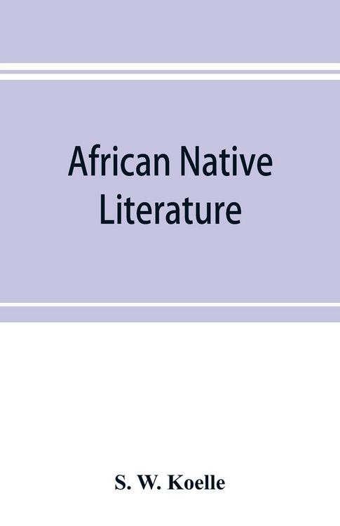 Produktbild: African native literature, or Proverbs, tales, fables, & historical fragments in the Kanuri or Bornu language. To which are added a translation of the above and a Kanuri-English vocabulary